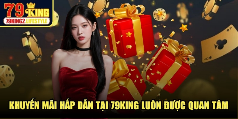 Khuyến mãi hấp dẫn tại 79KING luôn được quan tâm