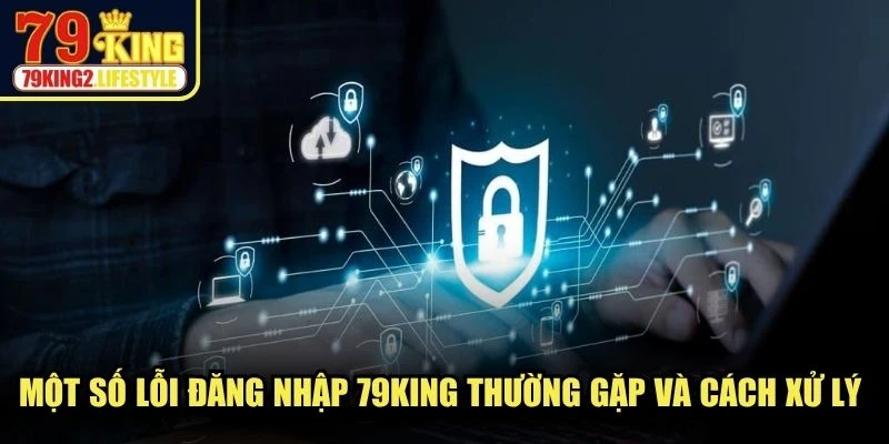 Một số lỗi đăng nhập 79KING thường gặp và cách xử lý nhanh chóng.
