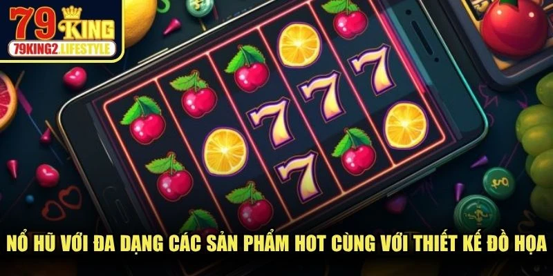Nổ hũ với đa dạng các sản phẩm hot cùng với thiết kế đồ họa hiện đại